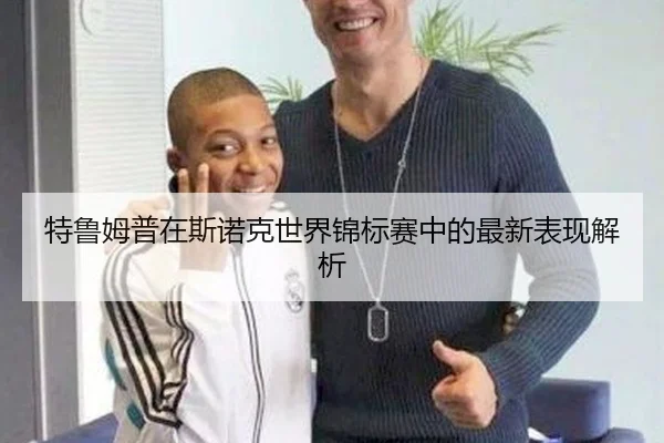 特鲁姆普在斯诺克世界锦标赛中的最新表现解析